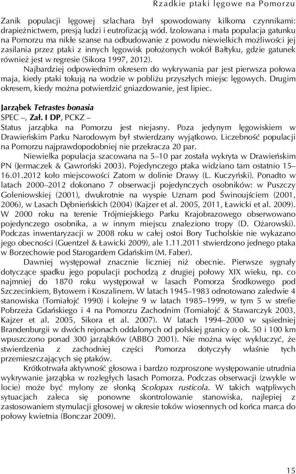 również jest w regresie (Sikora 1997, 2012). Najbardziej odpowiednim okresem do wykrywania par jest pierwsza połowa maja, kiedy ptaki tokują na wodzie w pobliżu przyszłych miejsc lęgowych.