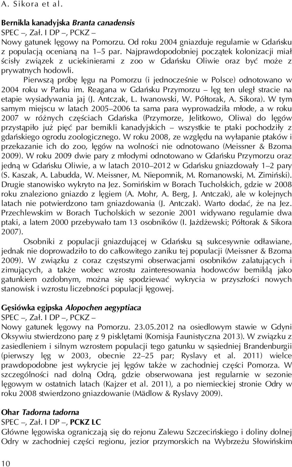 Pierwszą próbę lęgu na Pomorzu (i jednocześnie w Polsce) odnotowano w 2004 roku w Parku im. Reagana w Gdańsku Przymorzu lęg ten uległ stracie na etapie wysiadywania jaj (J. Antczak, L. Iwanowski, W.