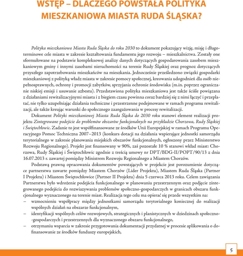 Zostały one sformułowane na podstawie kompleksowej analizy danych dotyczących gospodarowania zasobem mieszkaniowym gminy i innymi zasobami nieruchomości na terenie Rudy Śląskiej oraz prognoz