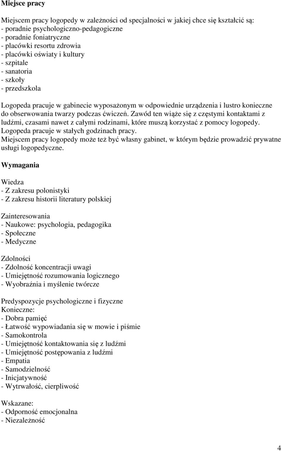 Zawód ten wiąże się z częstymi kontaktami z ludźmi, czasami nawet z całymi rodzinami, które muszą korzystać z pomocy logopedy. Logopeda pracuje w stałych godzinach pracy.