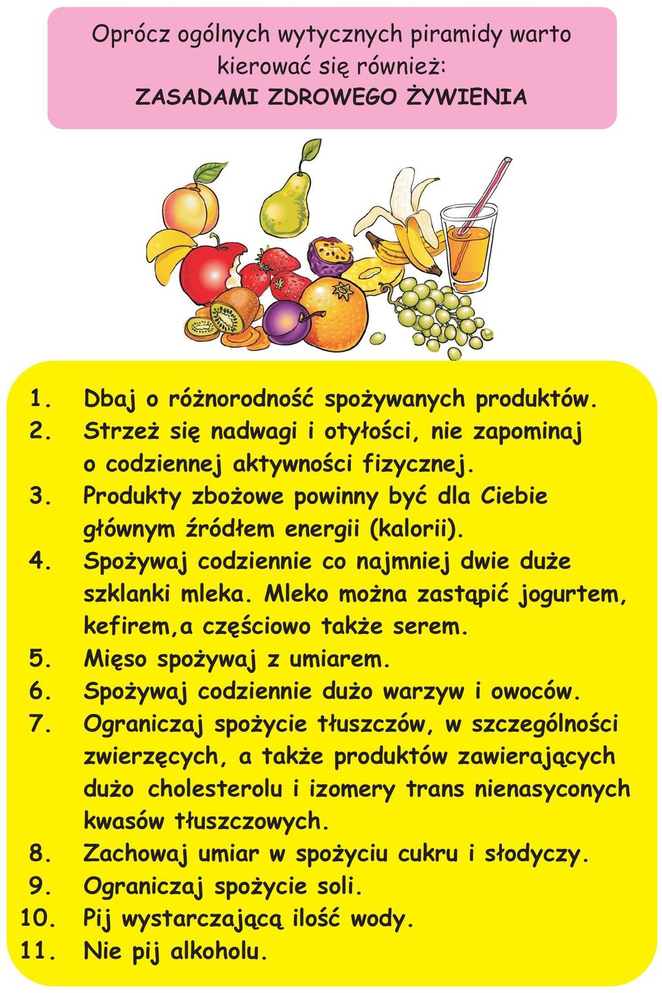 Spo ywaj codziennie co najmniej dwie du e szklanki mleka. Mleko mo na zast¹piæ jogurtem, kefirem,a czêœciowo tak e serem. 5. Miêso spo ywaj z umiarem. 6. Spo ywaj codziennie du o warzyw i owoców. 7.