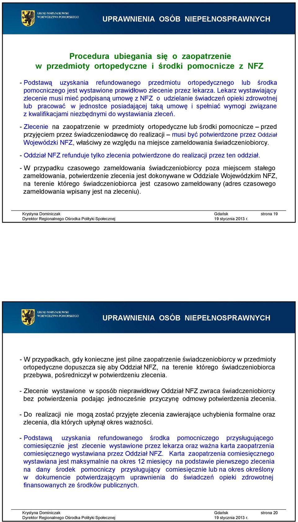 Lekarz wystawiający zlecenie musi miećpodpisanąumowęz NFZ o udzielanie świadczeńopieki zdrowotnej lub pracować w jednostce posiadającej taką umowę i spełniać wymogi związane z kwalifikacjami