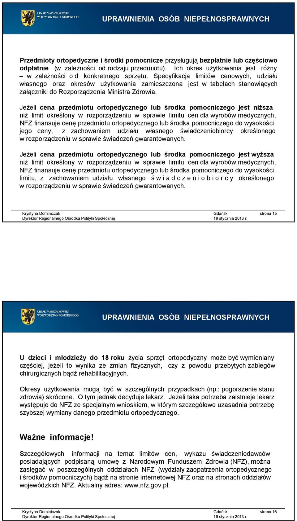 Jeżeli cena przedmiotu ortopedycznego lub środka pomocniczego jest niższa niż limit określony w rozporządzeniu w sprawie limitu cen dla wyrobów medycznych, NFZ finansuje cenęprzedmiotu ortopedycznego