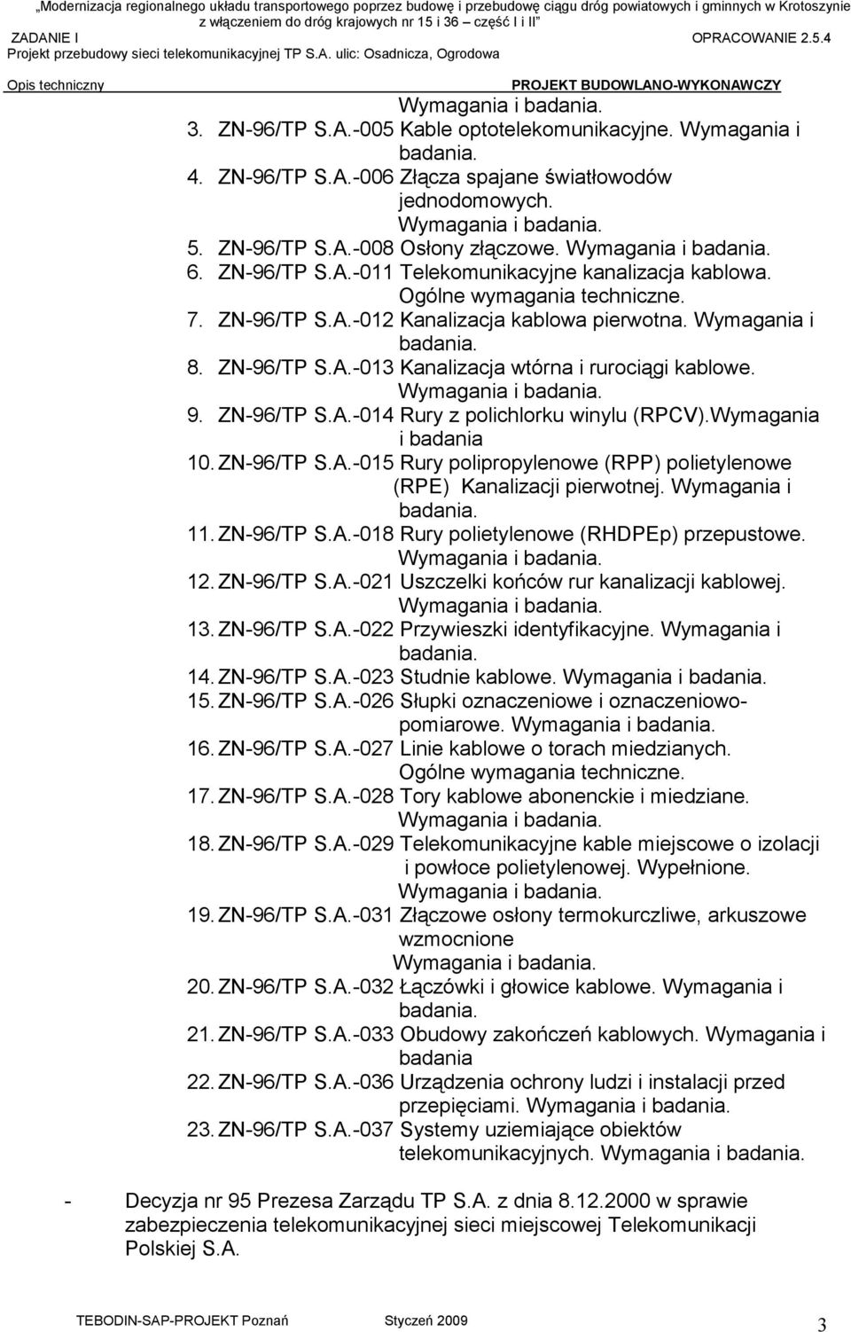 Wymagania i badania 10. ZN-96/TP S.A.-015 Rury polipropylenowe (RPP) polietylenowe (RPE) Kanalizacji pierwotnej. Wymagania i 11. ZN-96/TP S.A.-018 Rury polietylenowe (RHDPEp) przepustowe. 12.