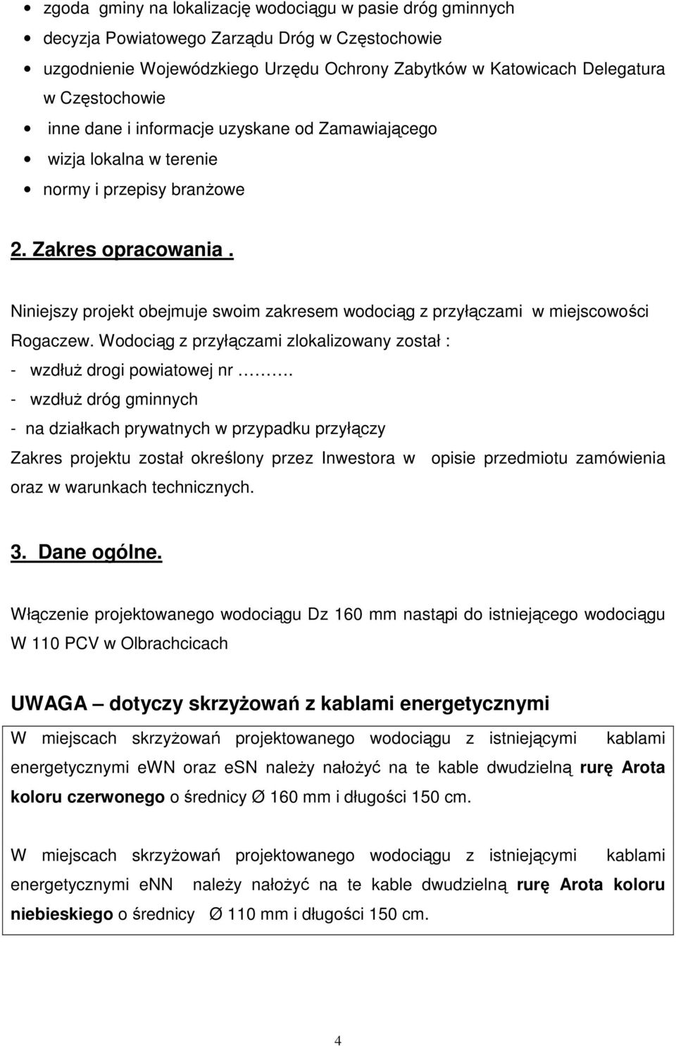 Niniejszy projekt obejmuje swoim zakresem wodociąg z przyłączami w miejscowości Rogaczew. Wodociąg z przyłączami zlokalizowany został : - wzdłuż drogi powiatowej nr.