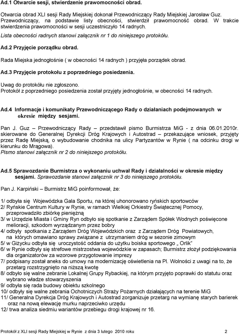 Lista obecności radnych stanowi załącznik nr 1 do niniejszego protokółu. Ad.2 Przyjęcie porządku obrad. Rada Miejska jednogłośnie ( w obecności 14 radnych ) przyjęła porządek obrad. Ad.3 Przyjęcie protokołu z poprzedniego posiedzenia.