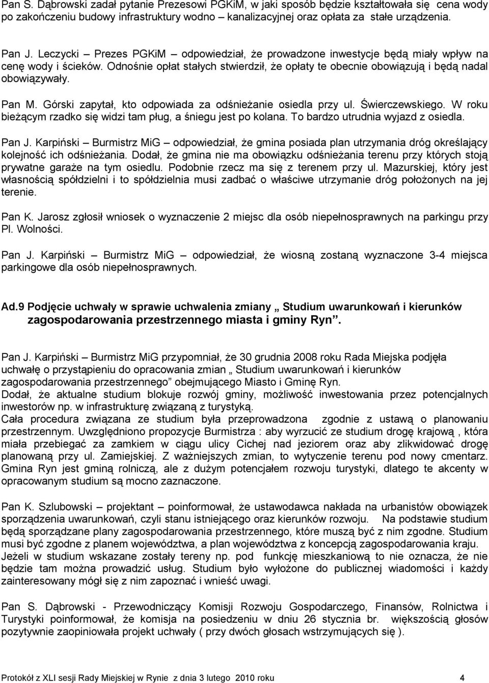 Pan M. Górski zapytał, kto odpowiada za odśnieżanie osiedla przy ul. Świerczewskiego. W roku bieżącym rzadko się widzi tam pług, a śniegu jest po kolana. To bardzo utrudnia wyjazd z osiedla. Pan J.