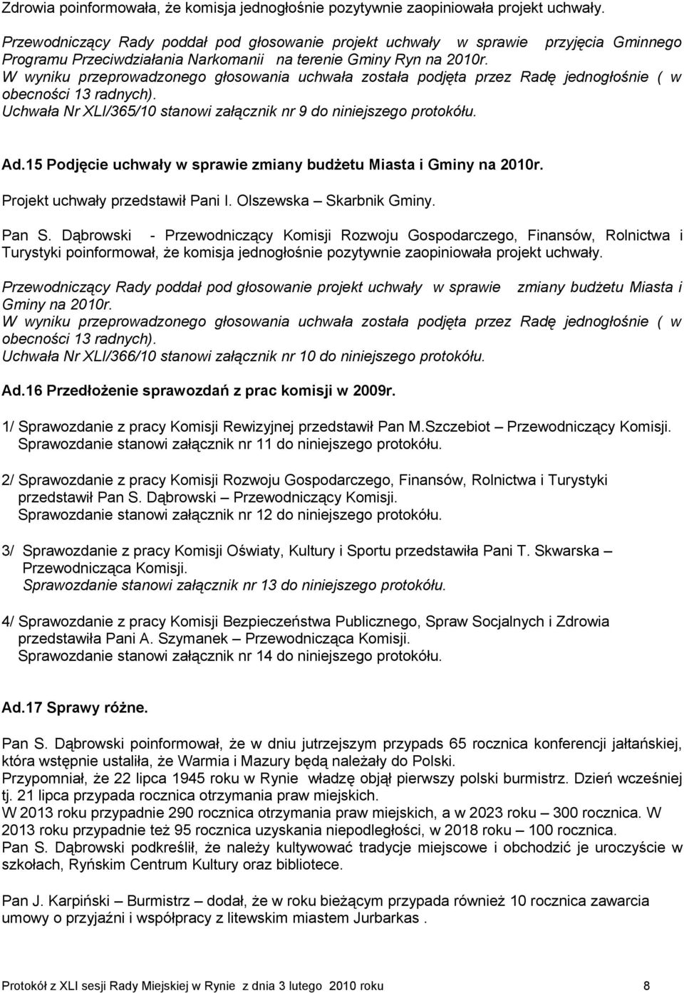 Uchwała Nr XLI/365/10 stanowi załącznik nr 9 do niniejszego protokółu. Ad.15 Podjęcie uchwały w sprawie zmiany budżetu Miasta i Gminy na 2010r. Projekt uchwały przedstawił Pani I.