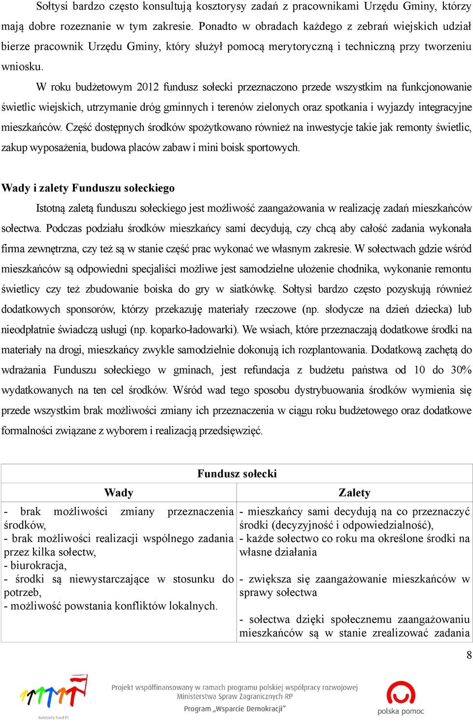 W roku budżetowym 2012 fundusz sołecki przeznaczono przede wszystkim na funkcjonowanie swietlic wiejskich, utrzymanie dróg gminnych i terenów zielonych oraz spotkania i wyjazdy integracyjne