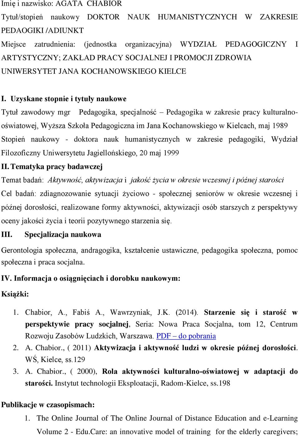 Uzyskane stopnie i tytuły naukowe Tytuł zawodowy mgr Pedagogika, specjalność Pedagogika w zakresie pracy kulturalnooświatowej, Wyższa Szkoła Pedagogiczna im Jana Kochanowskiego w Kielcach, maj 1989