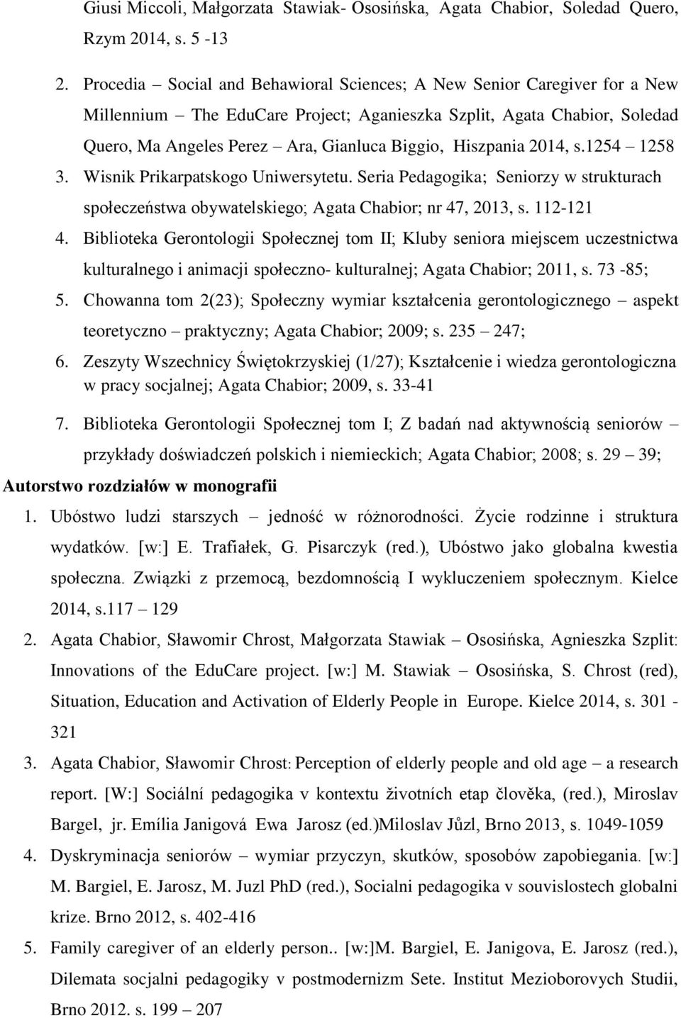 Hiszpania 2014, s.1254 1258 3. Wisnik Prikarpatskogo Uniwersytetu. Seria Pedagogika; Seniorzy w strukturach społeczeństwa obywatelskiego; Agata Chabior; nr 47, 2013, s. 112-121 4.