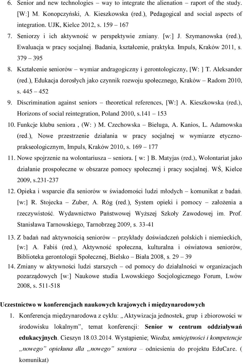 Kształcenie seniorów wymiar andragogiczny i gerontologiczny, [W: ] T. Aleksander (red.), Edukacja dorosłych jako czynnik rozwoju społecznego, Kraków Radom 2010, s. 445 452 9.