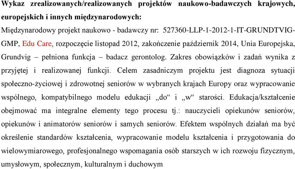 Celem zasadniczym projektu jest diagnoza sytuacji społeczno-życiowej i zdrowotnej seniorów w wybranych krajach Europy oraz wypracowanie wspólnego, kompatybilnego modelu edukacji do i w starości.