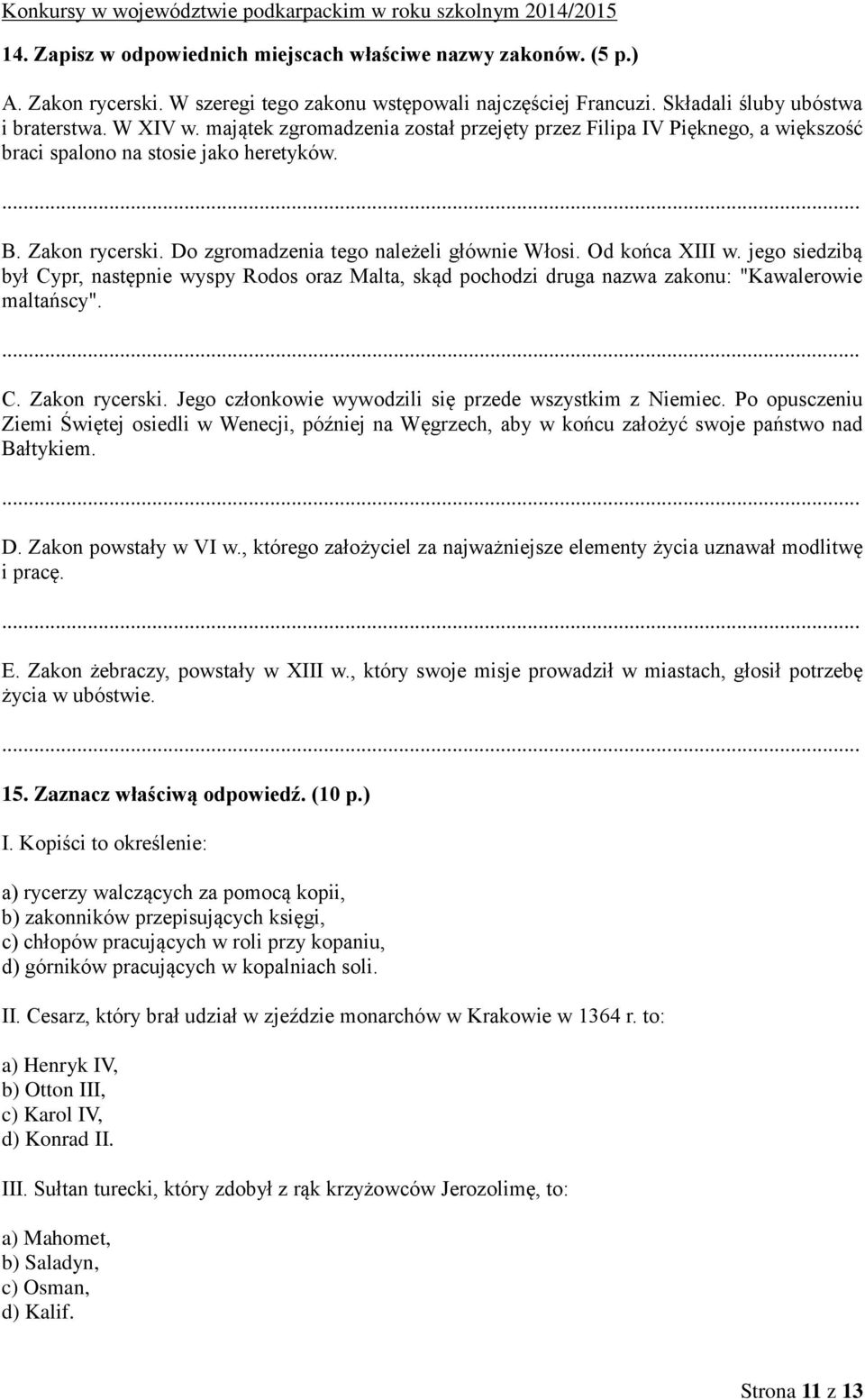 jego siedzibą był Cypr, następnie wyspy Rodos oraz Malta, skąd pochodzi druga nazwa zakonu: "Kawalerowie maltańscy". C. Zakon rycerski. Jego członkowie wywodzili się przede wszystkim z Niemiec.