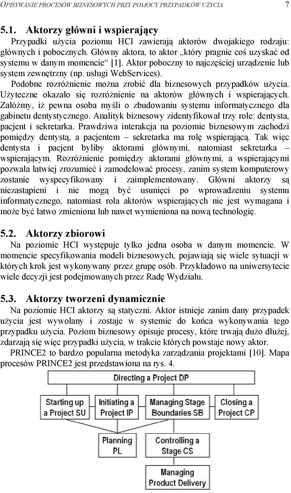 Podobne rozróżnienie można zrobić dla biznesowych przypadków użycia. Użyteczne okazało się rozróżnienie na aktorów głównych i wspierających.