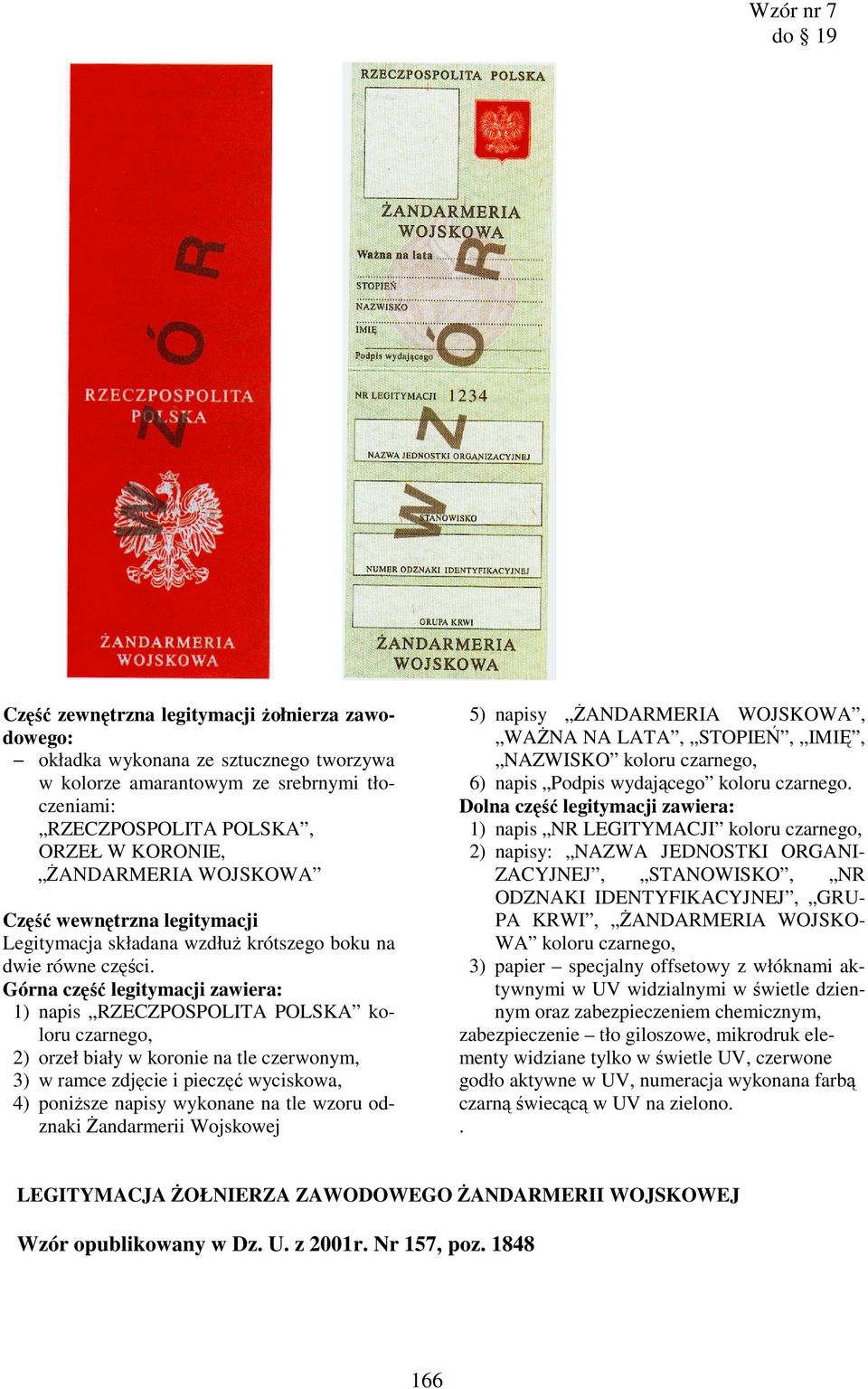 Górna część legitymacji zawiera: 1) napis RZECZPOSPOLITA POLSKA koloru czarnego, 2) orzeł biały w koronie na tle czerwonym, 3) w ramce zdjęcie i pieczęć wyciskowa, 4) poniŝsze napisy wykonane na tle