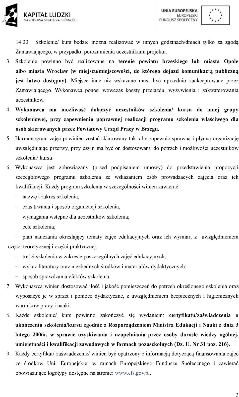 Miejsce inne niż wskazane musi być uprzednio zaakceptowane przez Zamawiającego. Wykonawca ponosi wówczas koszty przejazdu, wyżywienia i zakwaterowania uczestników. 4.
