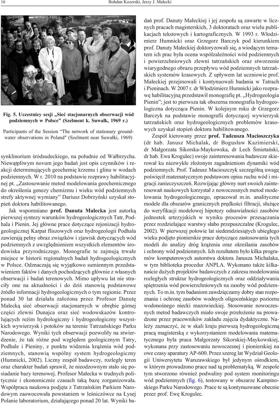 Niew¹tpliwym novum jego badañ jest opis czynników i reakcji determinuj¹cych geochemiê krzemu i glinu w wodach podziemnych. W r. 2010 na podstawie rozprawy habilitacyjnej pt.