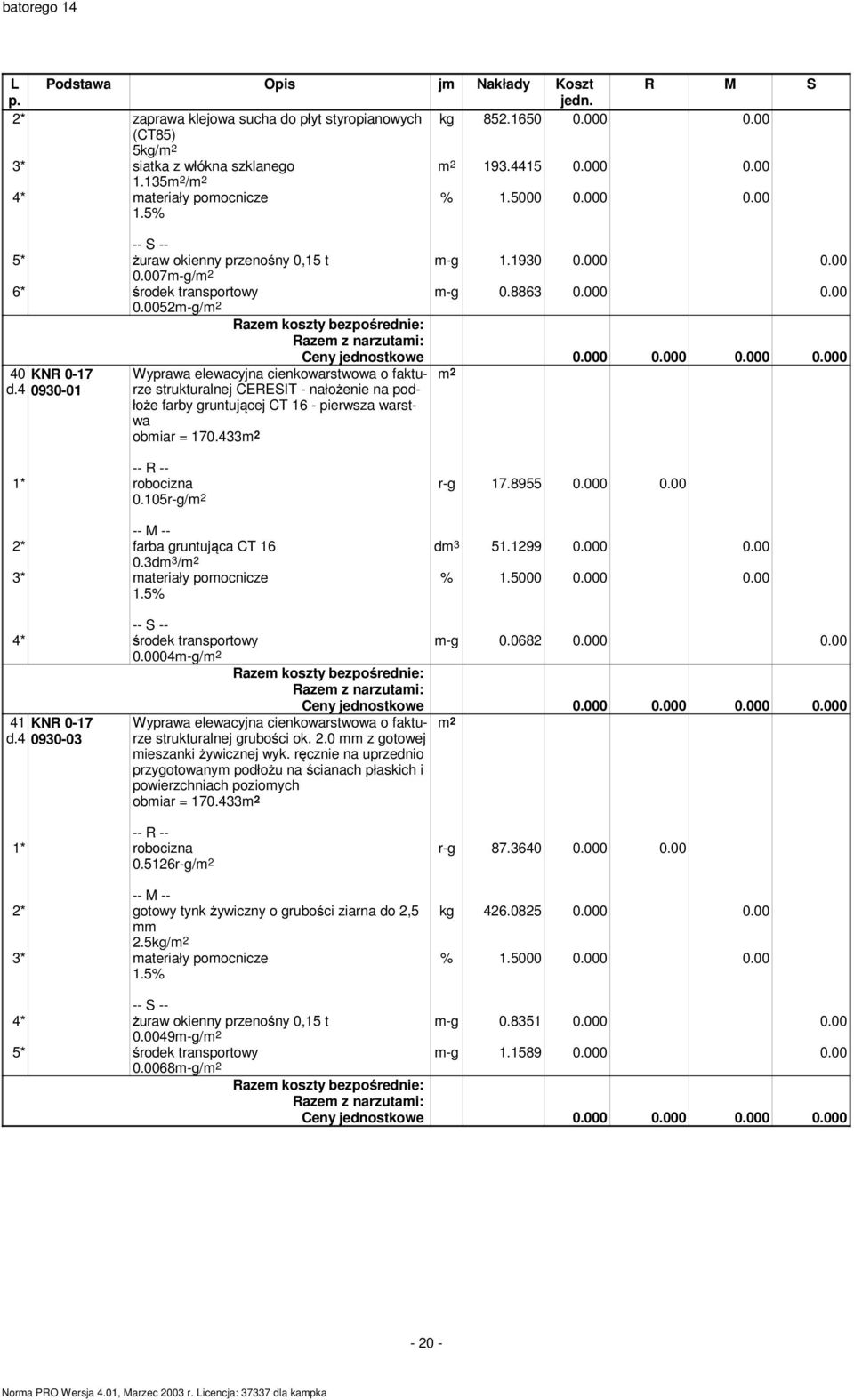 4 0930-01 Wyprawa elewacyjna cienkowarstwowa o fakturze strukturalnej CERESIT - nałożenie na podłoże farby gruntującej CT 16 - pierwsza warstwa obmiar = 170.433 0.105r-g/ r-g 17.8955 0.000 0.