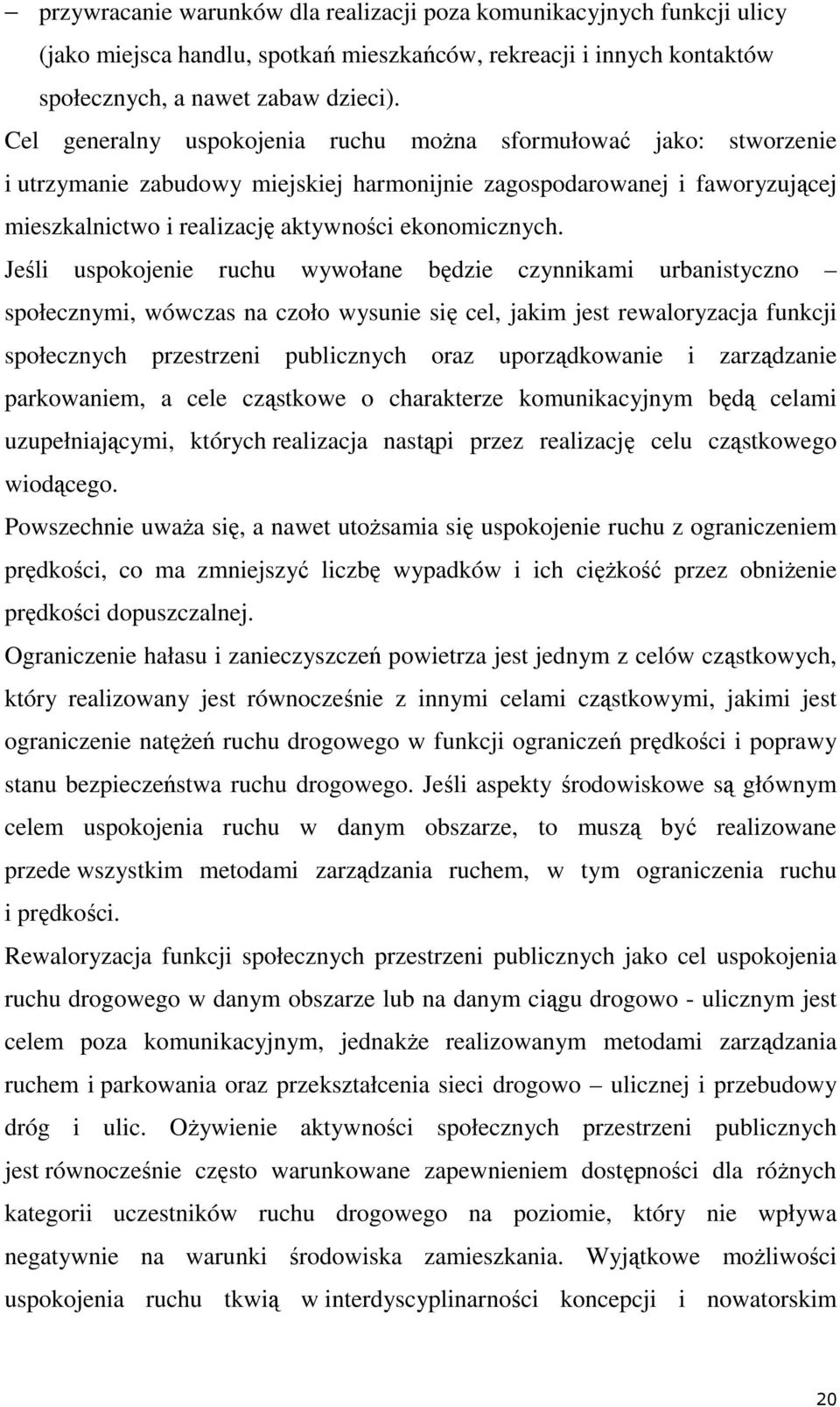 Jeśli uspokojenie ruchu wywołane będzie czynnikami urbanistyczno społecznymi, wówczas na czoło wysunie się cel, jakim jest rewaloryzacja funkcji społecznych przestrzeni publicznych oraz