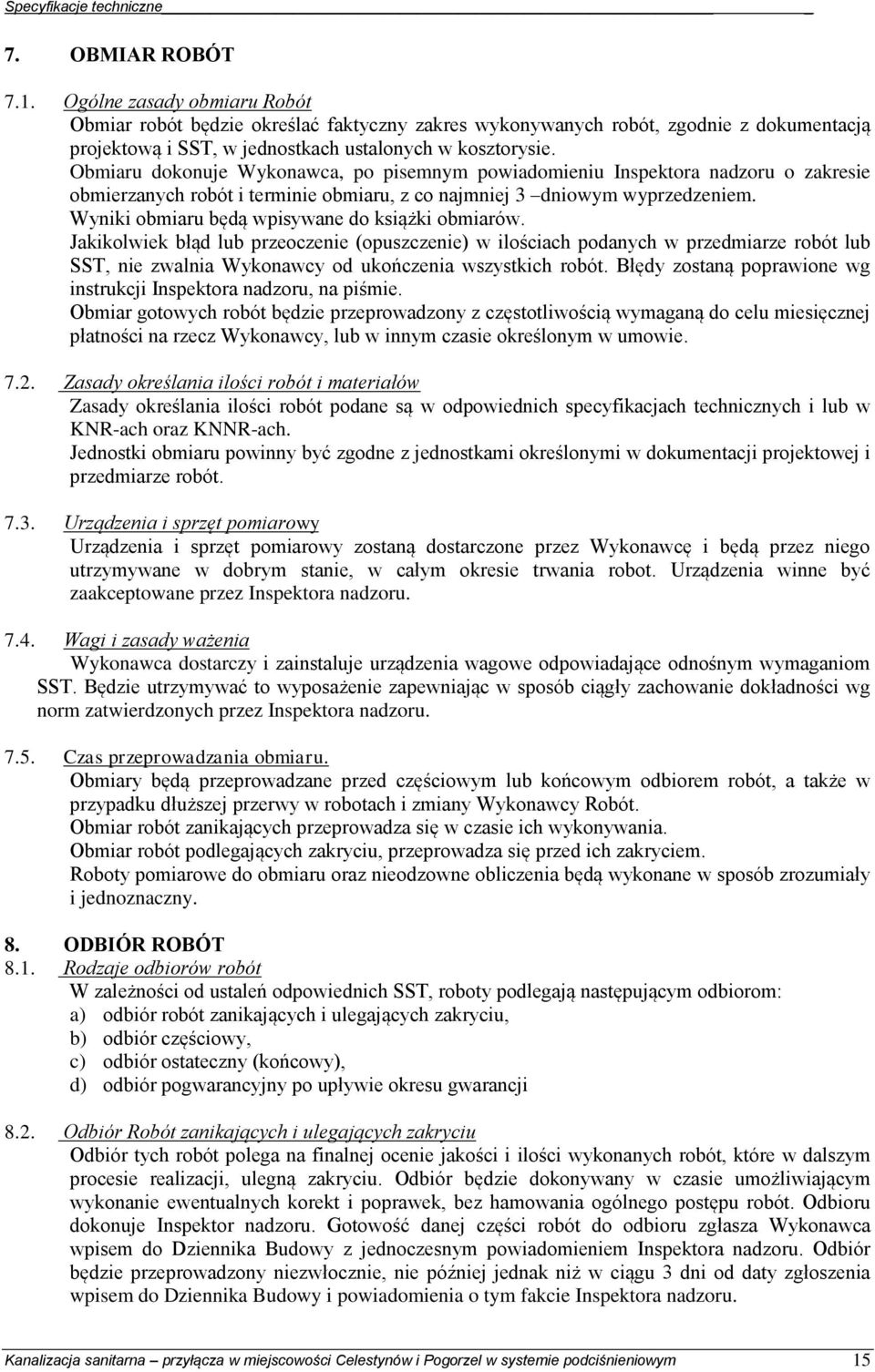 Obmiaru dokonuje Wykonawca, po pisemnym powiadomieniu Inspektora nadzoru o zakresie obmierzanych robót i terminie obmiaru, z co najmniej 3 dniowym wyprzedzeniem.