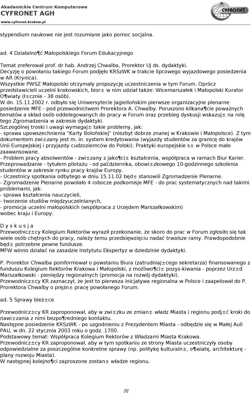 Oprócz przedstawicieli uczelni krakowskich, bior± w nim udział także: Wicemarszałek i Małopolski Kurator O wiaty (ł±cznie - 38 osób). W dn. 15.11.2002 r.