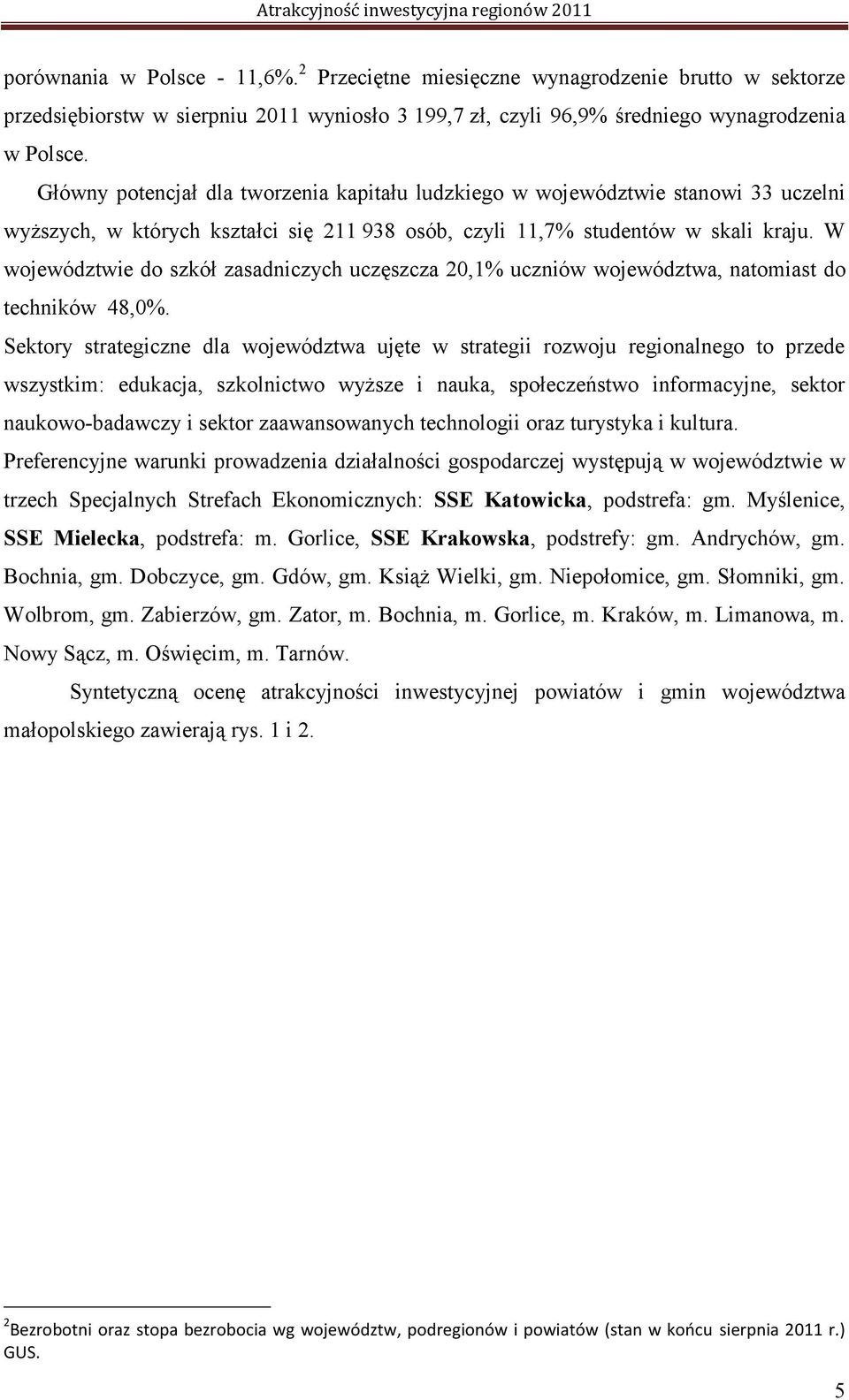 W województwie do szkół zasadniczych uczęszcza 20,1% uczniów województwa, natomiast do techników 48,0%.