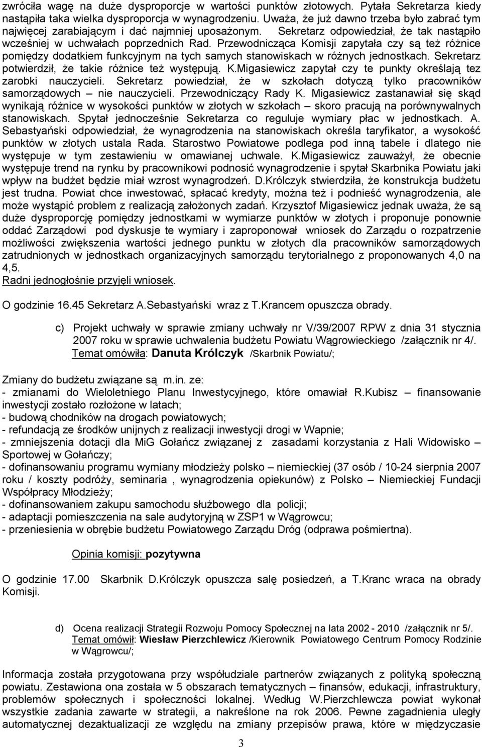 Przewodnicząca Komisji zapytała czy są też różnice pomiędzy dodatkiem funkcyjnym na tych samych stanowiskach w różnych jednostkach. Sekretarz potwierdził, że takie różnice też występują. K.Migasiewicz zapytał czy te punkty określają tez zarobki nauczycieli.