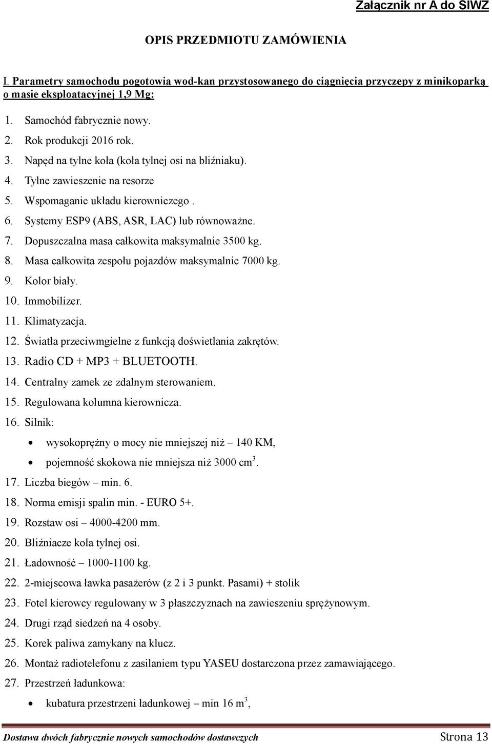 Systemy ESP9 (ABS, ASR, LAC) lub równoważne. 7. Dopuszczalna masa całkowita maksymalnie 3500 kg. 8. Masa całkowita zespołu pojazdów maksymalnie 7000 kg. 9. Kolor biały. 10. Immobilizer. 11.