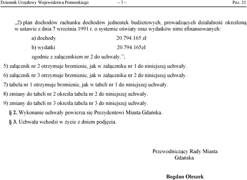 ; 5) załącznik nr 2 otrzymuje brzmienie, jak w załączniku nr 1 do niniejszej uchwały. 6) załącznik nr 3 otrzymuje brzmienie, jak w załączniku nr 2 do niniejszej uchwały.