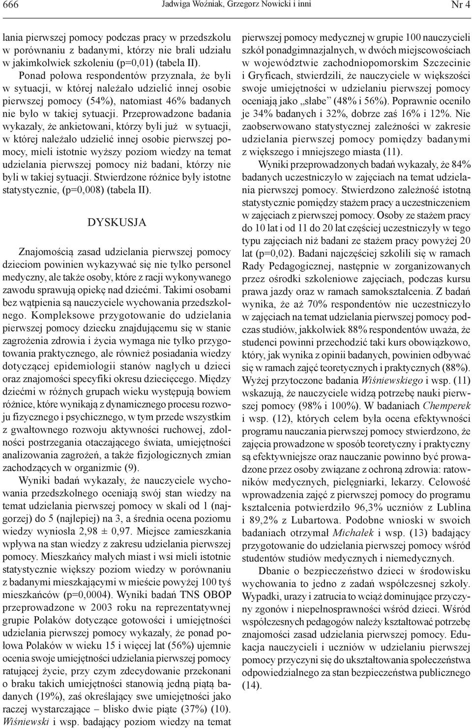 Przeprowadzoe badaia wykazały, że akietowai, którzy byli już w sytuacji, w której ależało udzielić iej osobie pierwszej pomocy, mieli istotie wyższy poziom wiedzy a temat udzielaia pierwszej pomocy