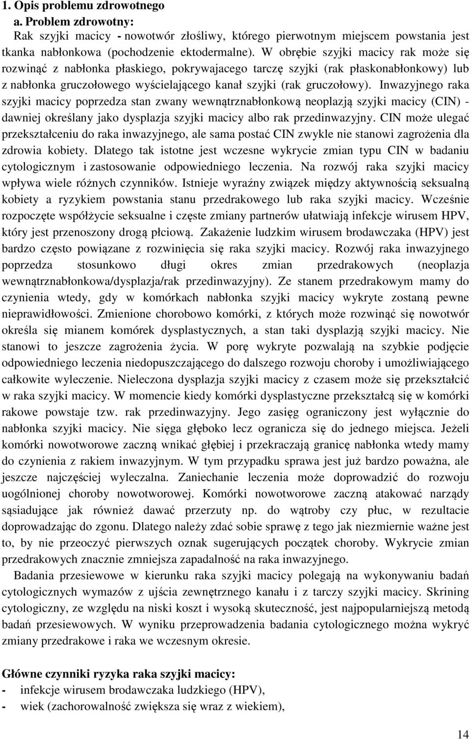 Inwazyjnego raka szyjki macicy poprzedza stan zwany wewnątrznabłonkową neoplazją szyjki macicy (CIN) - dawniej określany jako dysplazja szyjki macicy albo rak przedinwazyjny.