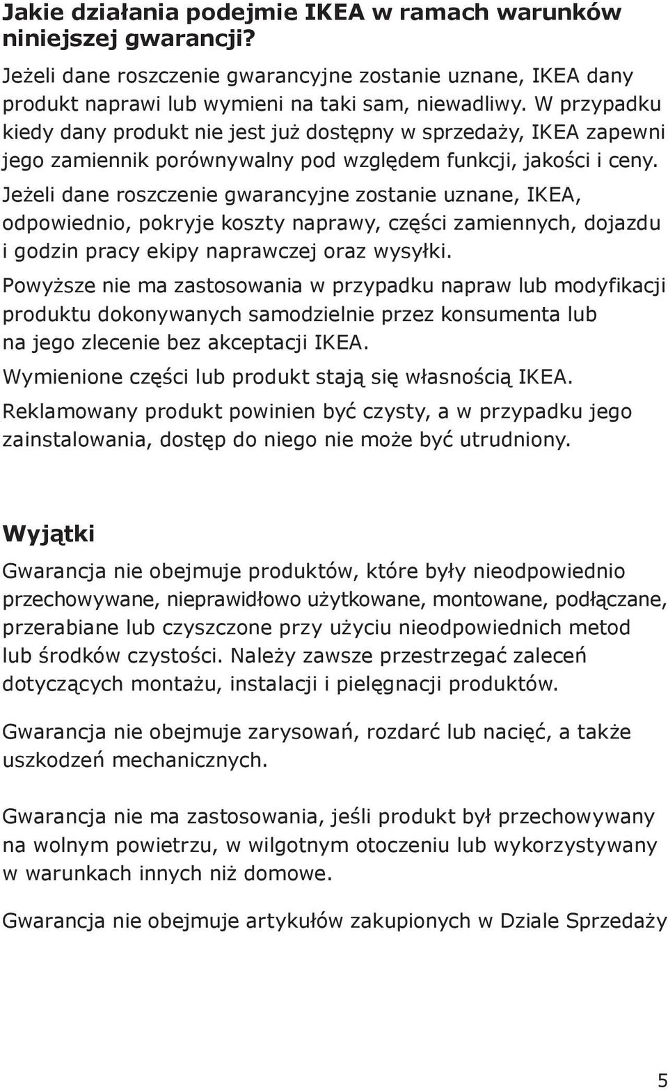 Jeżeli dane roszczenie gwarancyjne zostanie uznane, IKEA, odpowiednio, pokryje koszty naprawy, części zamiennych, dojazdu i godzin pracy ekipy naprawczej oraz wysyłki.