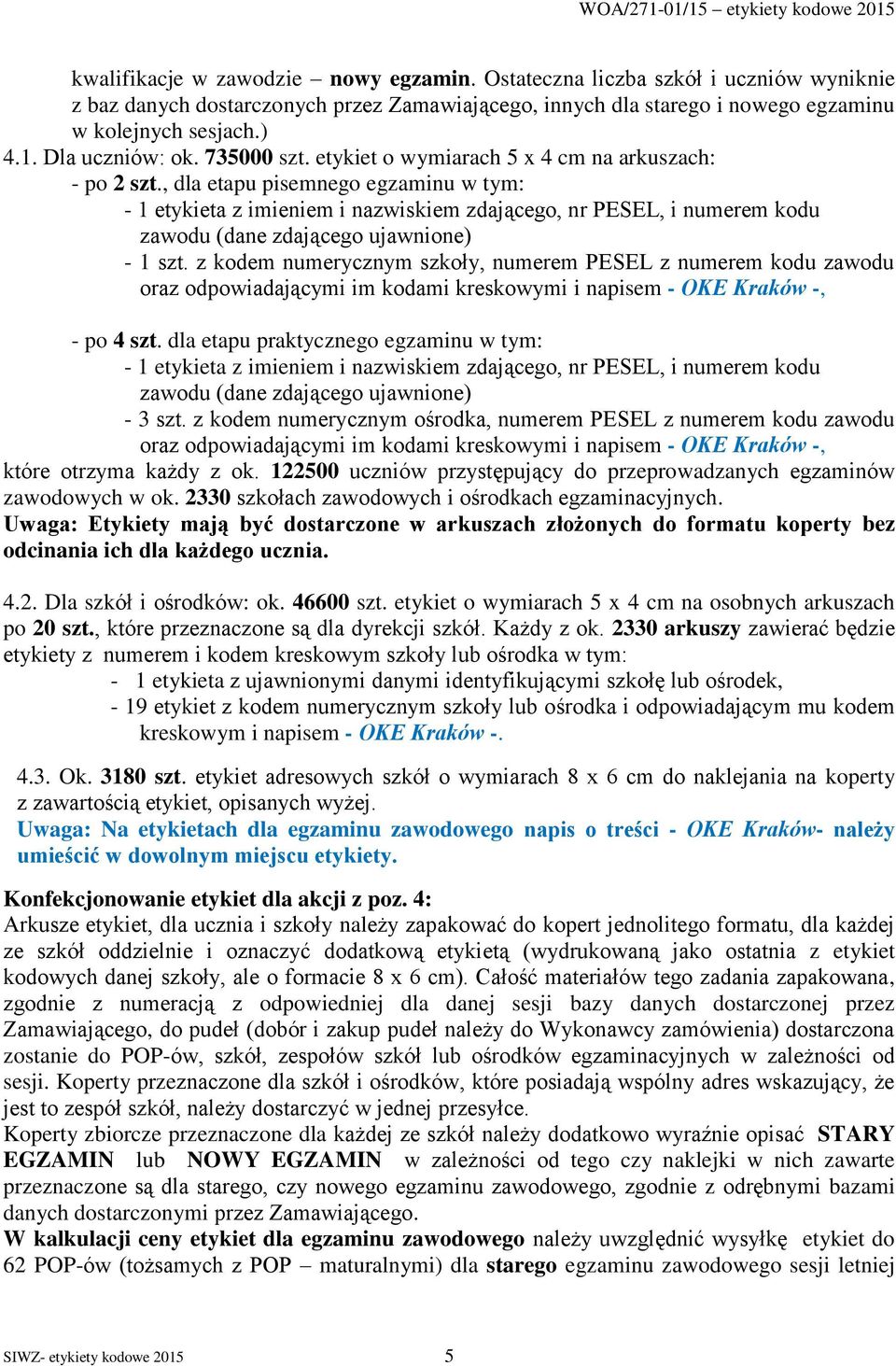 , dla etapu pisemnego egzaminu w tym: - 1 etykieta z imieniem i nazwiskiem zdającego, nr PESEL, i numerem kodu zawodu (dane zdającego ujawnione) - 1 szt.