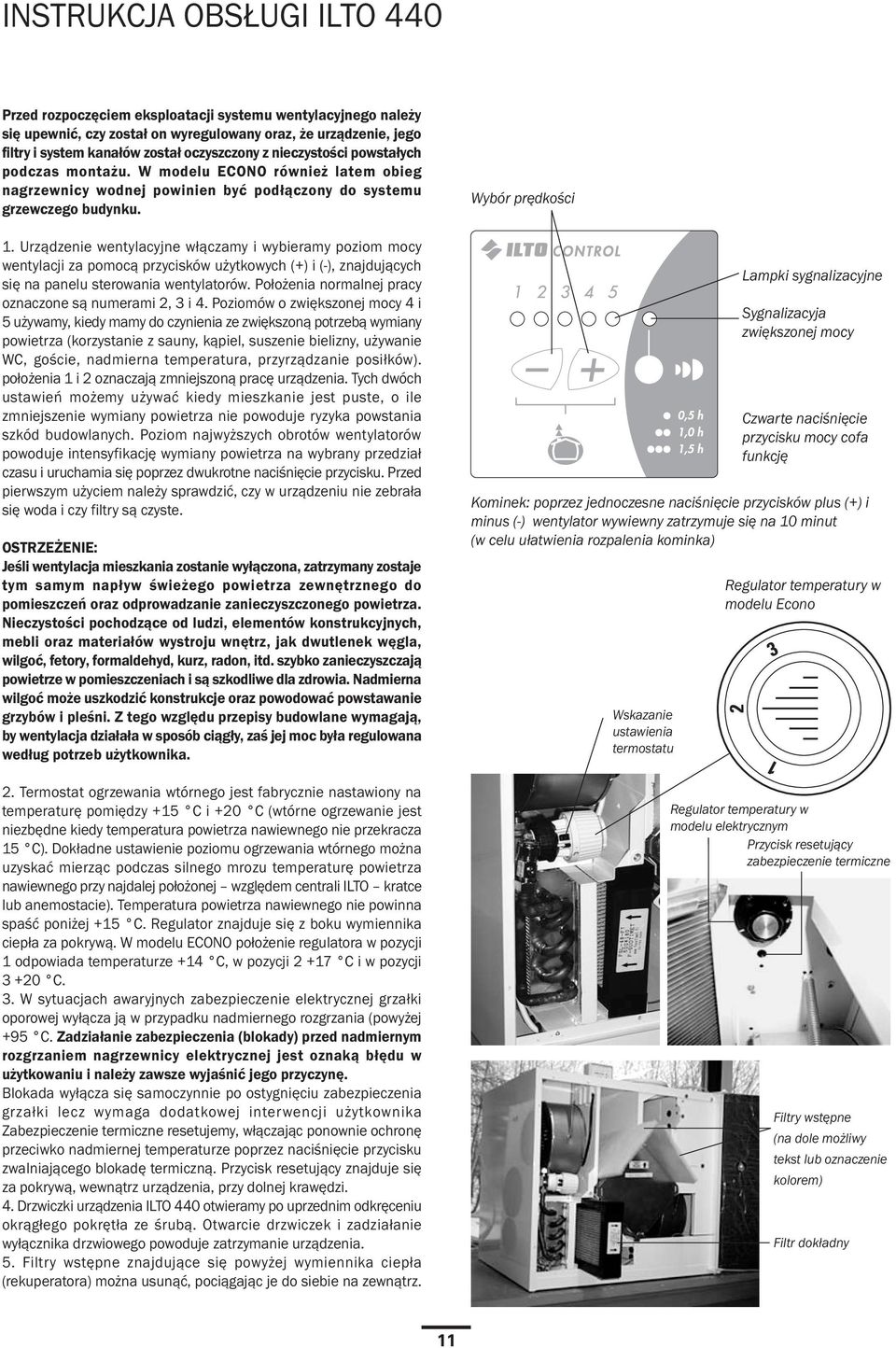 Urz¹dzenie wentylacyjne w³¹czamy i wybieramy poziom mocy wentylacji za pomoc¹ przycisków u ytkowych (+) i (-), znajduj¹cych siê na panelu sterowania wentylatorów.