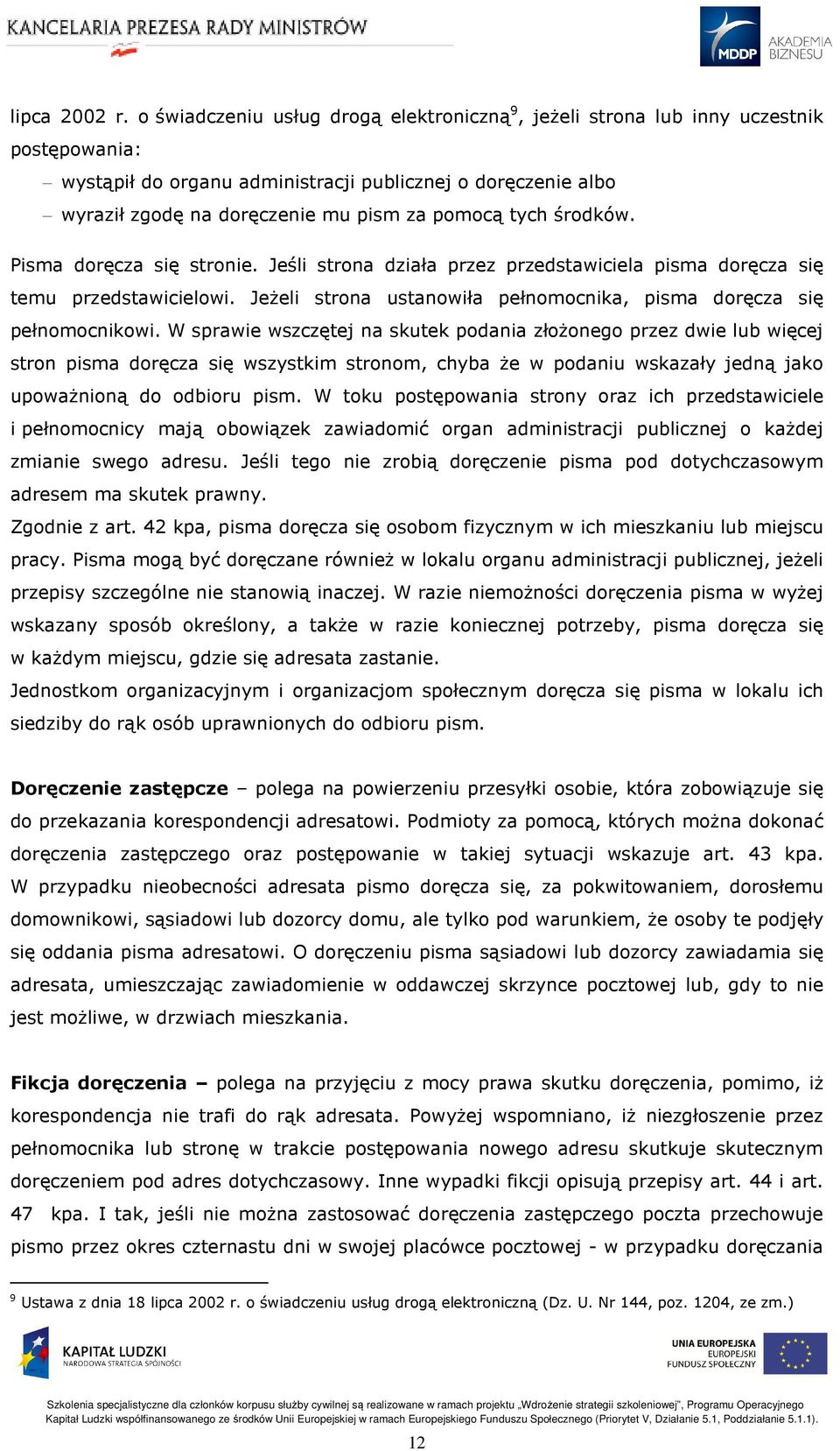 tych środków. Pisma doręcza się stronie. Jeśli strona działa przez przedstawiciela pisma doręcza się temu przedstawicielowi. Jeżeli strona ustanowiła pełnomocnika, pisma doręcza się pełnomocnikowi.