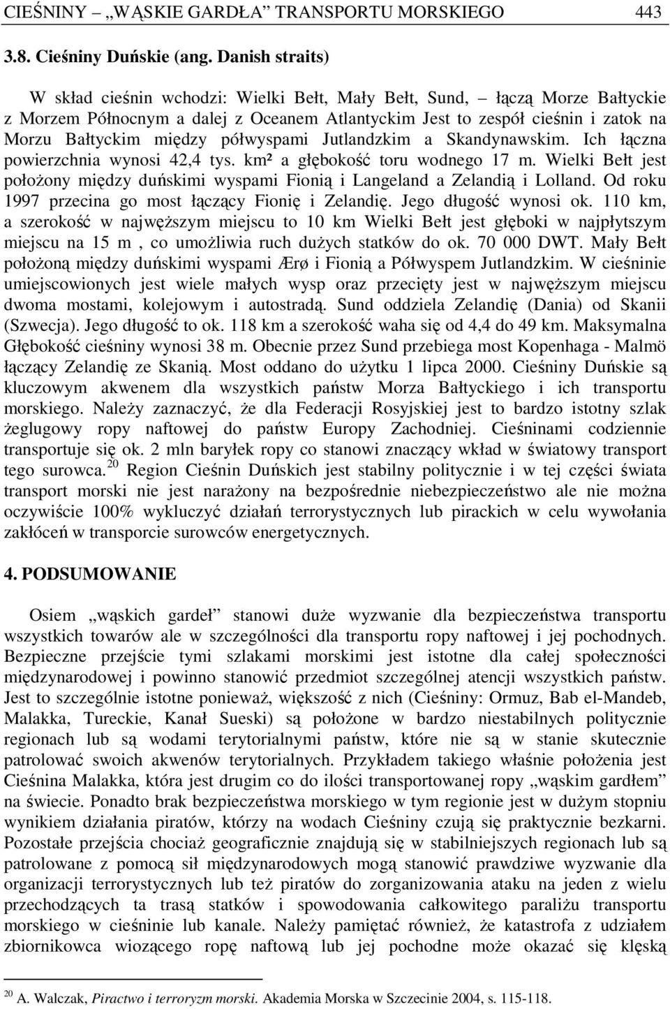 półwyspami Jutlandzkim a Skandynawskim. Ich łączna powierzchnia wynosi 42,4 tys. km² a głębokość toru wodnego 17 m.