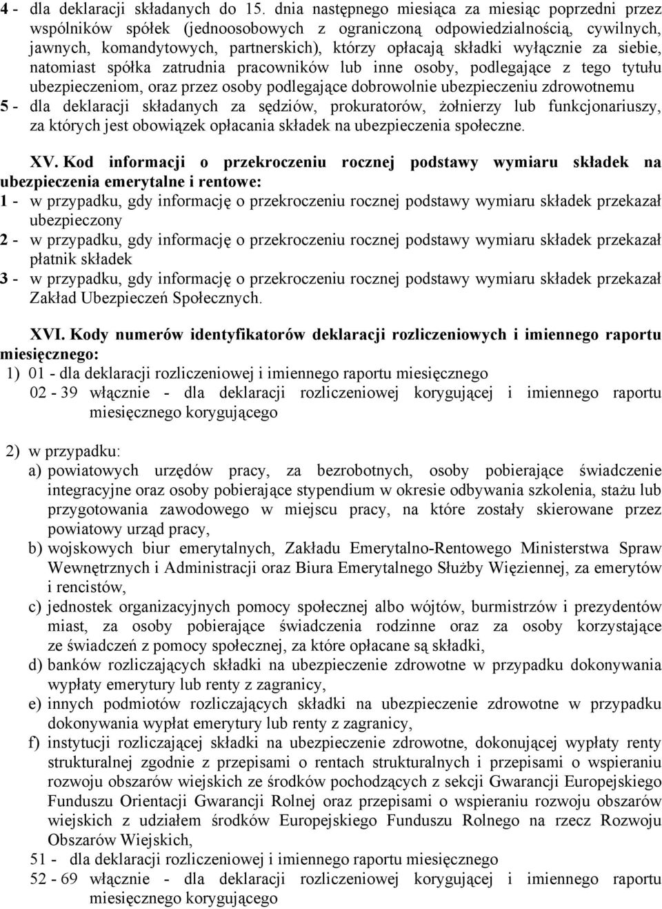 wyłącznie za siebie, natomiast spółka zatrudnia pracowników lub inne osoby, podlegające z tego tytułu ubezpieczeniom, oraz przez osoby podlegające dobrowolnie ubezpieczeniu zdrowotnemu 5 - dla