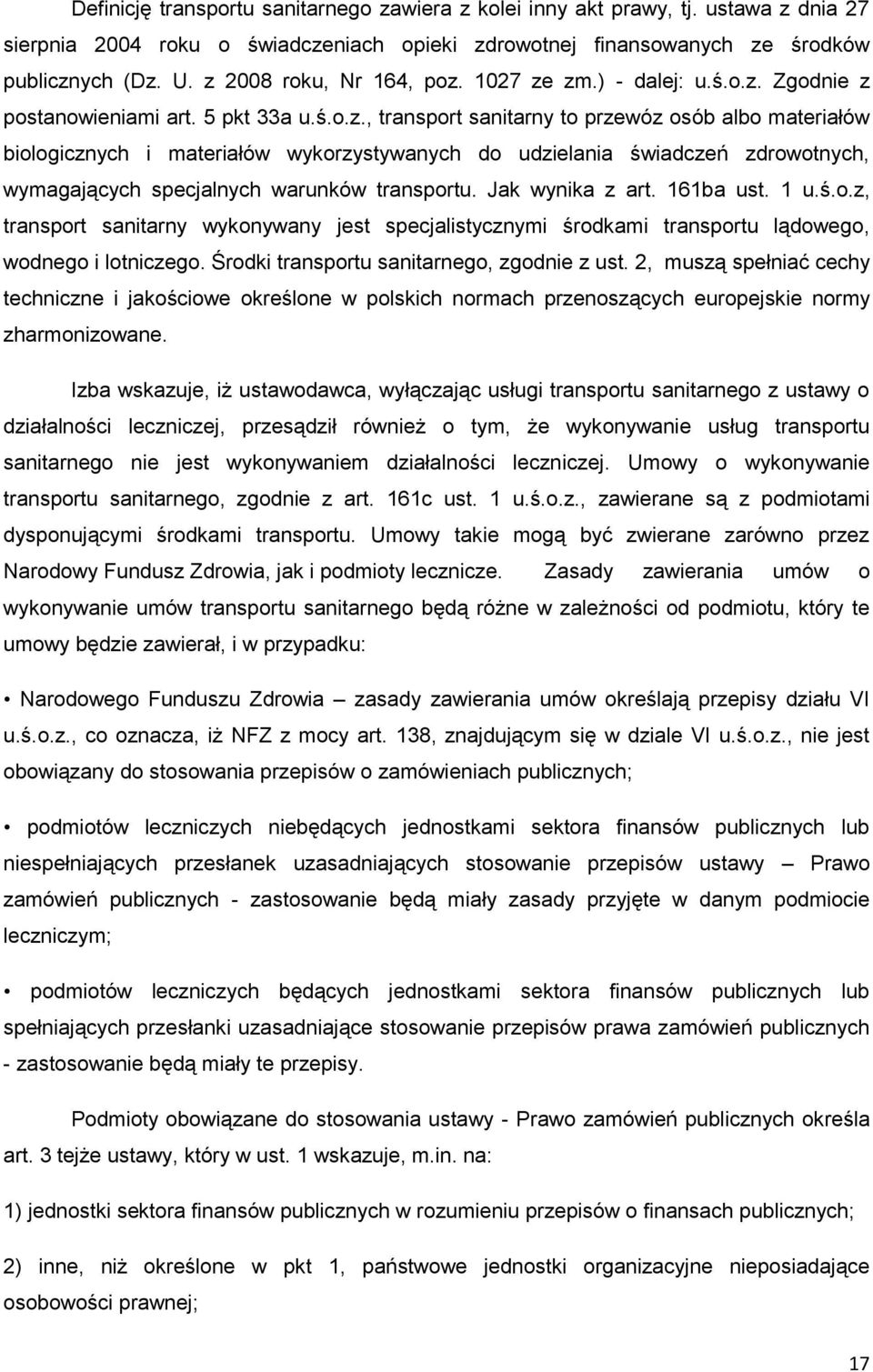 Jak wynika z art. 161ba ust. 1 u.ś.o.z, transport sanitarny wykonywany jest specjalistycznymi środkami transportu lądowego, wodnego i lotniczego. Środki transportu sanitarnego, zgodnie z ust.