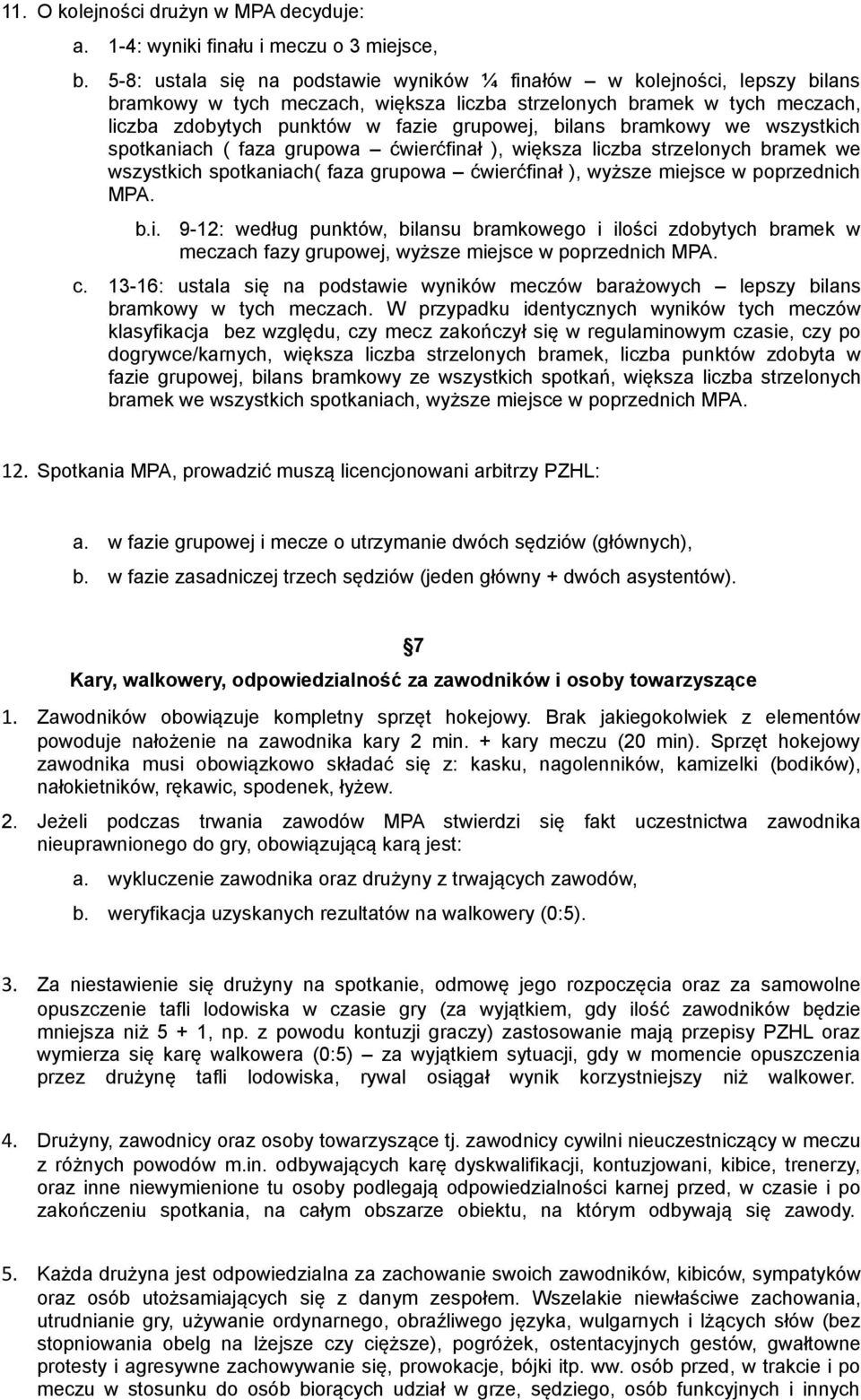 bramkowy we wszystkich spotkaniach ( faza grupowa ćwierćfinał ), większa liczba strzelonych bramek we wszystkich spotkaniach( faza grupowa ćwierćfinał ), wyższe miejsce w poprzednich MPA. b.i. 9-12: według punktów, bilansu bramkowego i ilości zdobytych bramek w meczach fazy grupowej, wyższe miejsce w poprzednich MPA.