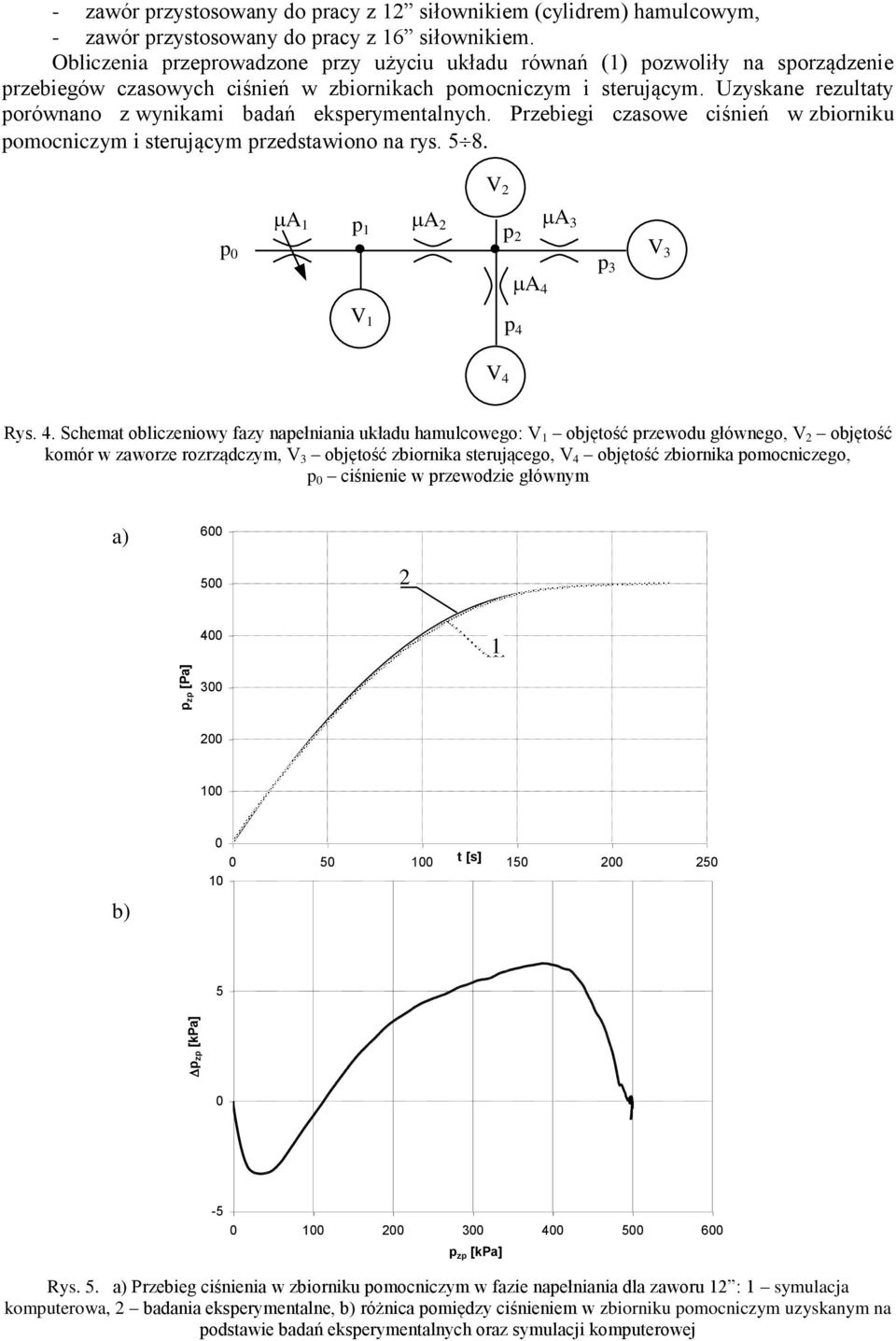 Uzyskane rezultaty orównano z wynikami badań ekserymentalnych. Przebiegi czasowe ciśnień w zbiorniku omocniczym i sterującym rzedstawiono na rys. 5 8. V A1 A 1 A3 A4 V1 V3 3 4 