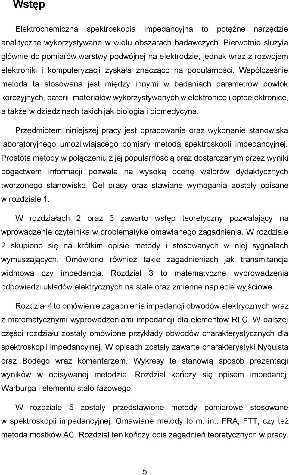 Współcześnie metoda ta stosowana jest między innymi w badaniach parametrów powłok korozyjnych, baterii, materiałów wykorzystywanych w elektronice i optoelektronice, a także w dziedzinach takich jak