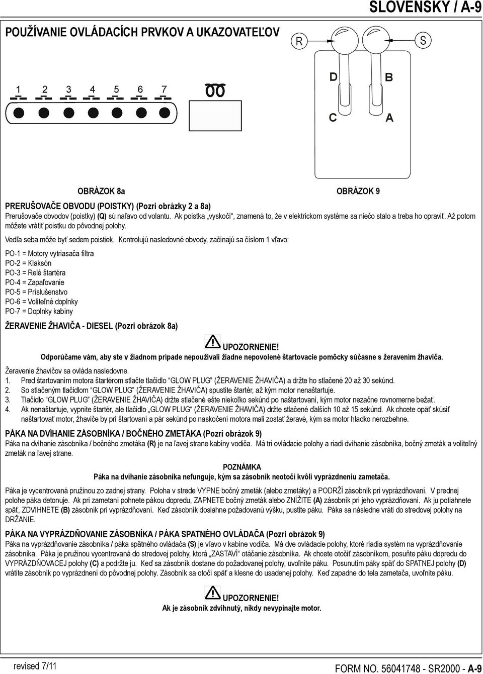 Kontrolujú nasledovné obvody, začínajú sa číslom 1 vľavo: PO-1 = Motory vytriasača filtra PO-2 = Klaksón PO-3 = Relé štartéra PO-4 = Zapaľovanie PO-5 = Príslušenstvo PO-6 = Voliteľné doplnky PO-7 =