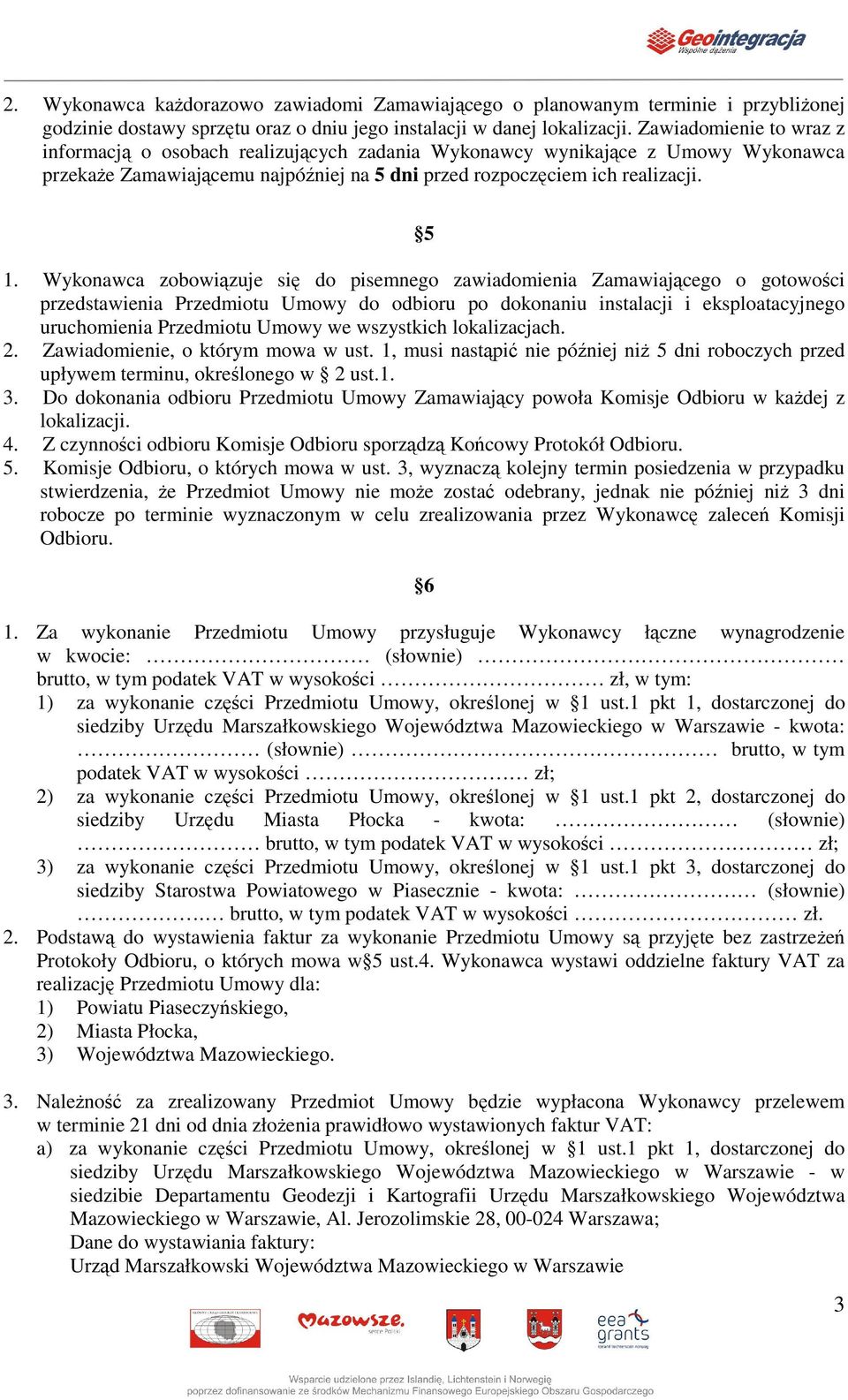 Wykonawca zobowizuje si do pisemnego zawiadomienia Zamawiajcego o gotowoci przedstawienia Przedmiotu Umowy do odbioru po dokonaniu instalacji i eksploatacyjnego uruchomienia Przedmiotu Umowy we