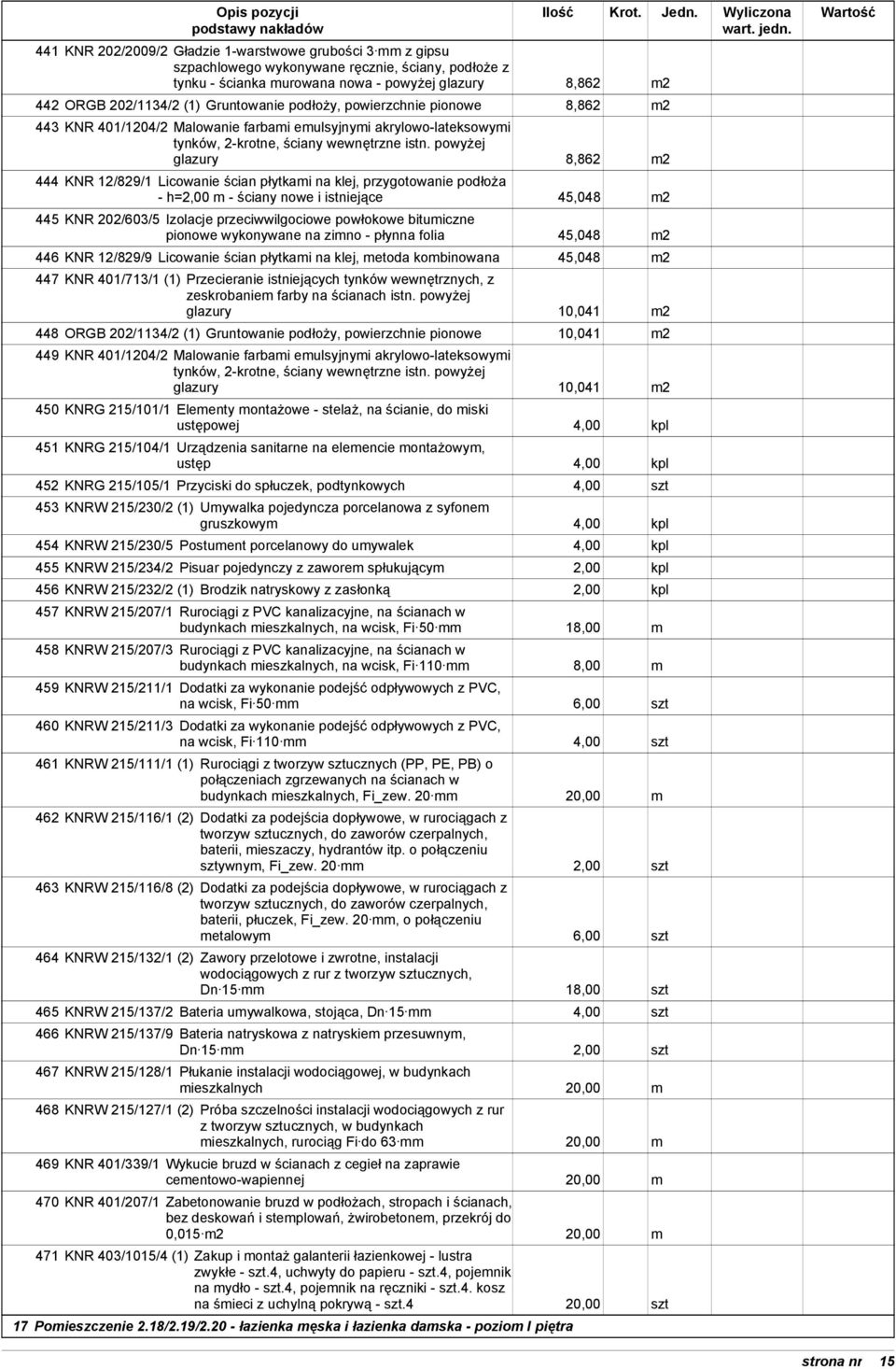 powyżej glazury 8,862 m2 444 KNR 12/829/1 Licowanie ścian płytkami na klej, przygotowanie podłoża - h=2,00 m - ściany nowe i istniejące 45,048 m2 445 KNR 202/603/5 Izolacje przeciwwilgociowe