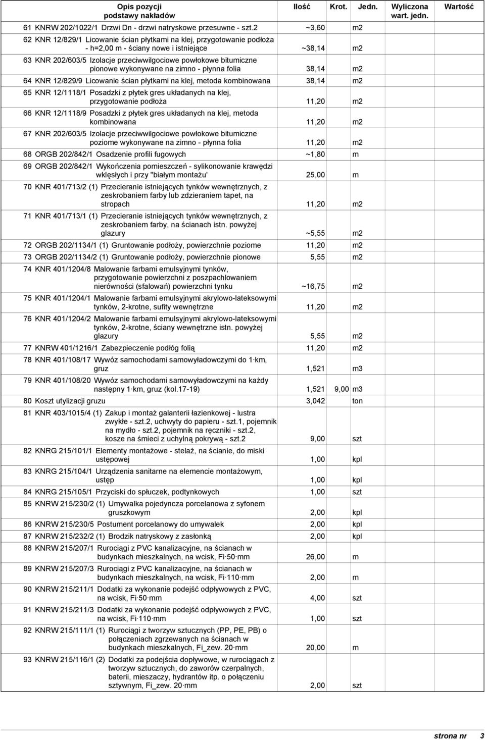 pionowe wykonywane na zimno - płynna folia 38,14 m2 64 KNR 12/829/9 Licowanie ścian płytkami na klej, metoda kombinowana 38,14 m2 65 KNR 12/1118/1 Posadzki z płytek gres układanych na klej,