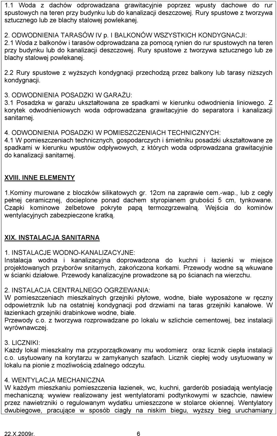 1 Woda z balkonów i tarasów odprowadzana za pomocą rynien do rur spustowych na teren przy budynku lub do kanalizacji deszczowej. Rury spustowe z tworzywa sztucznego lub ze blachy stalowej powlekanej.