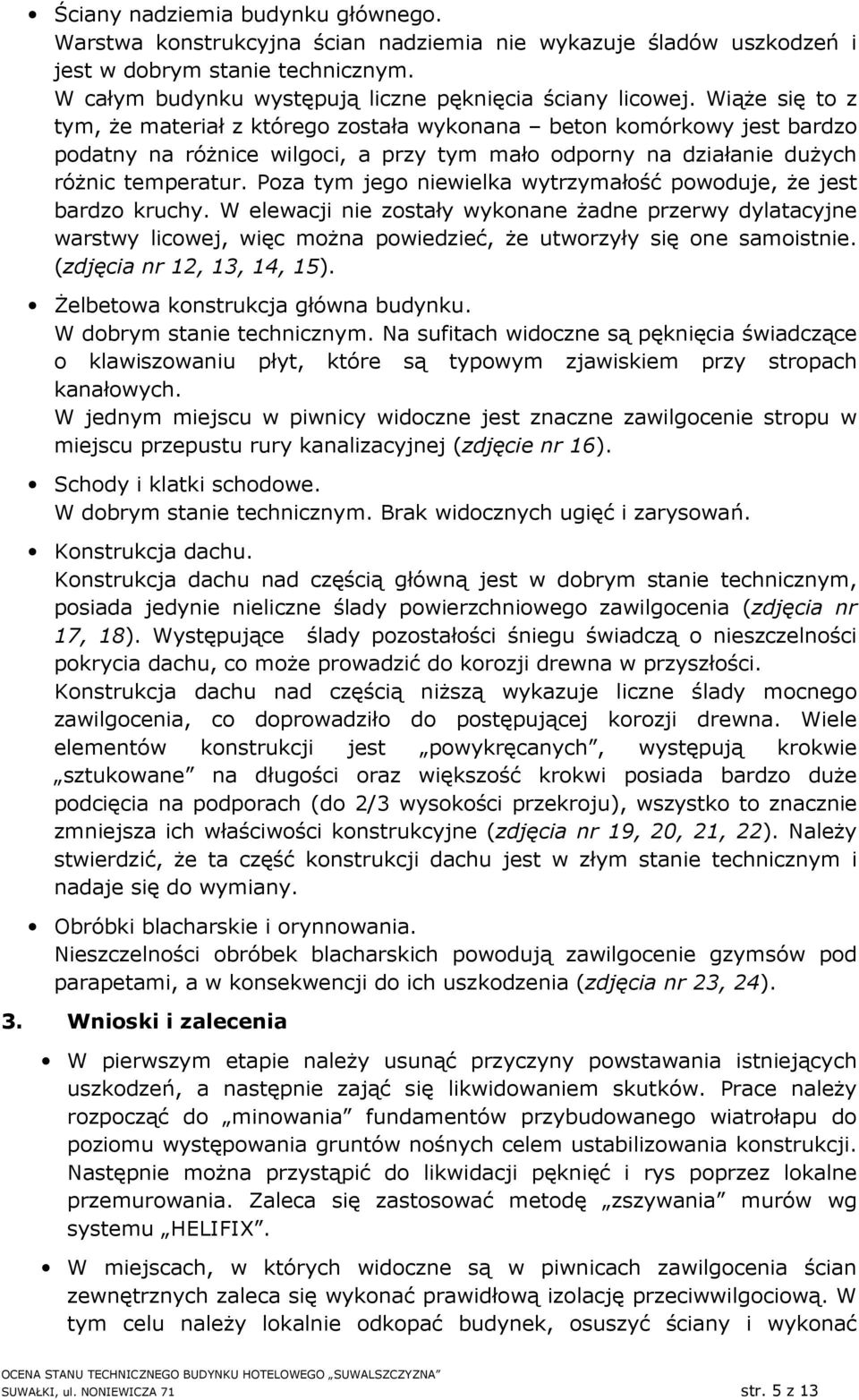 Poza tym jego niewielka wytrzymałość powoduje, że jest bardzo kruchy. W elewacji nie zostały wykonane żadne przerwy dylatacyjne warstwy licowej, więc można powiedzieć, że utworzyły się one samoistnie.