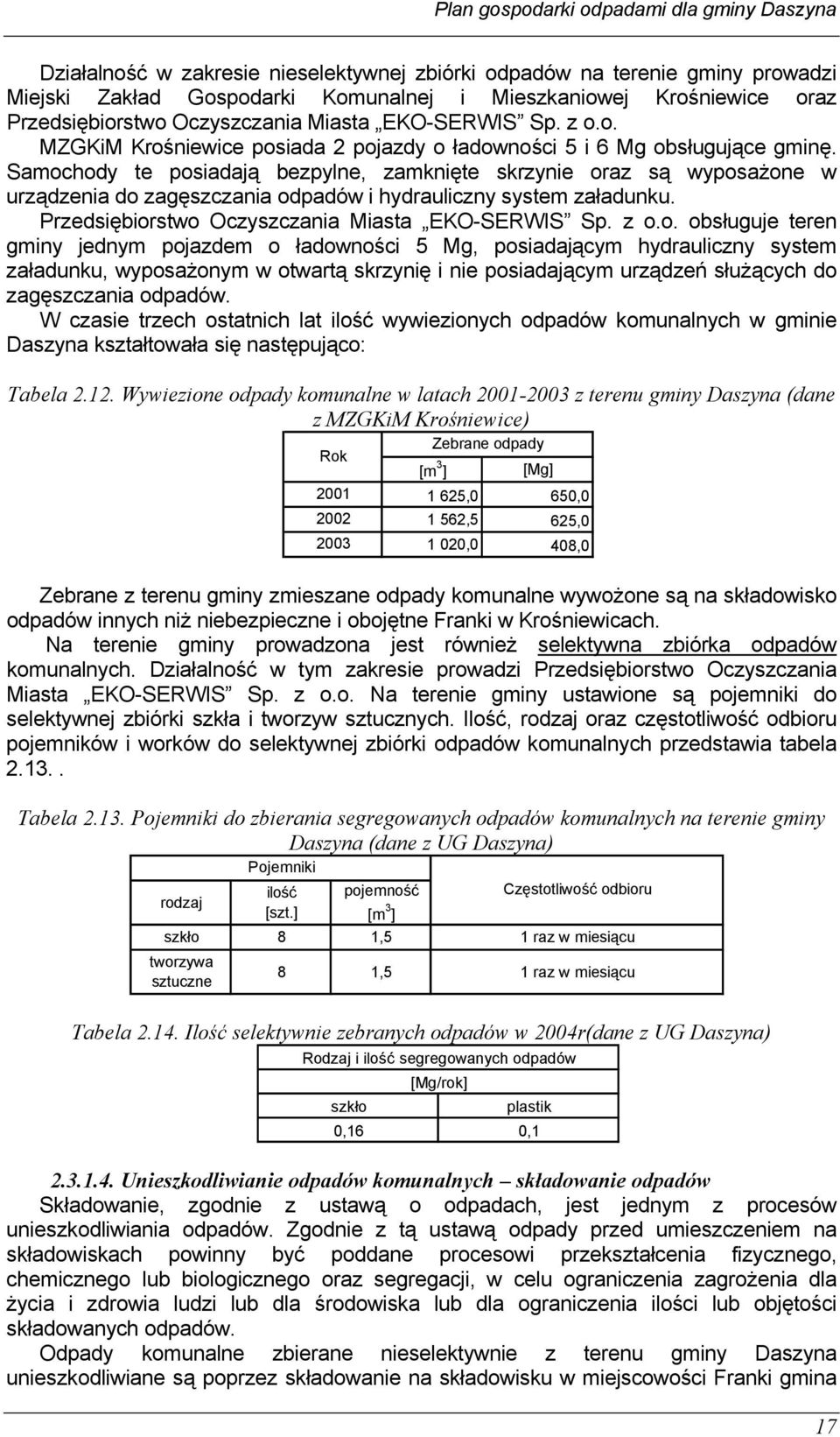 Samochody te posiadają bezpylne, zamknięte skrzynie oraz są wyposażone w urządzenia do zagęszczania odpadów i hydrauliczny system załadunku. Przedsiębiorstwo Oczyszczania Miasta EKO-SERWIS Sp. z o.o. obsługuje teren gminy jednym pojazdem o ładowności 5 Mg, posiadającym hydrauliczny system załadunku, wyposażonym w otwartą skrzynię i nie posiadającym urządzeń służących do zagęszczania odpadów.