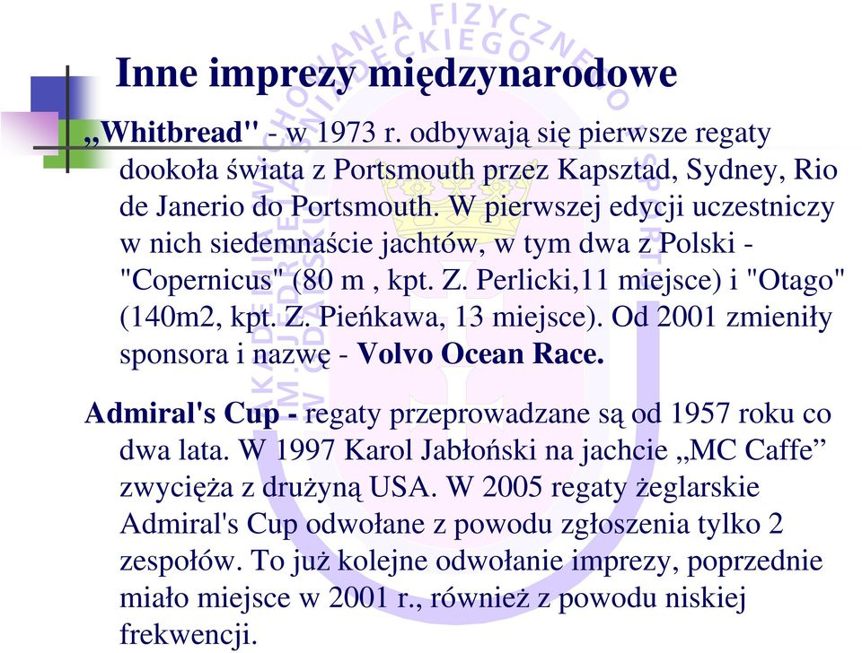 Od 2001 zmieniły sponsora i nazwę - Volvo Ocean Race. Admiral's Cup - regaty przeprowadzane są od 1957 roku co dwa lata.